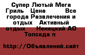 Супер Лютый Мега Гриль › Цена ­ 370 - Все города Развлечения и отдых » Активный отдых   . Ненецкий АО,Топседа п.